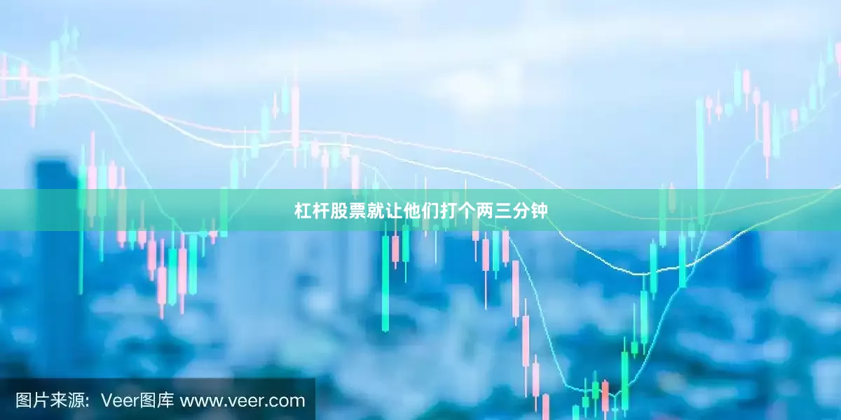 杠杆股票就让他们打个两三分钟