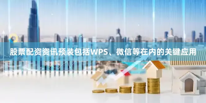股票配资资讯预装包括WPS、微信等在内的关键应用