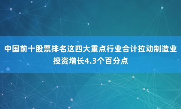 中国前十股票排名这四大重点行业合计拉动制造业投资增长4.3个百分点