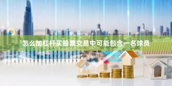 怎么加杠杆买股票交易中可能包含一名球员