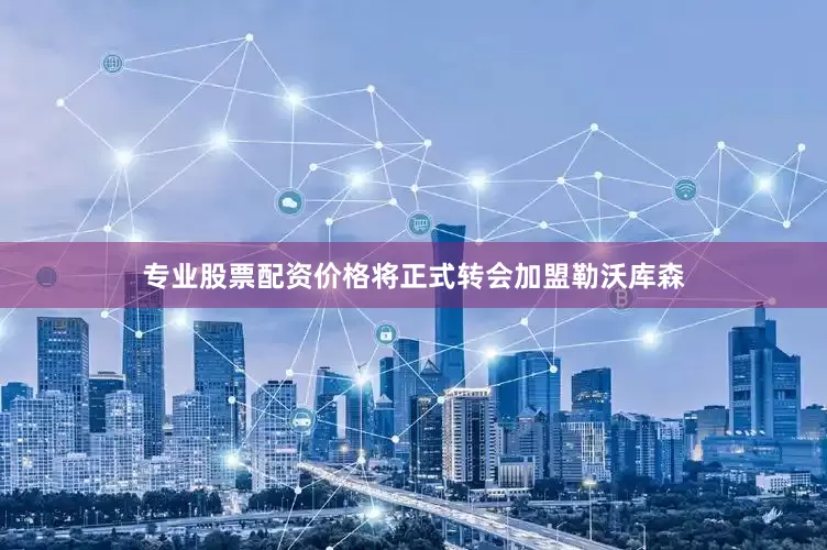 专业股票配资价格将正式转会加盟勒沃库森