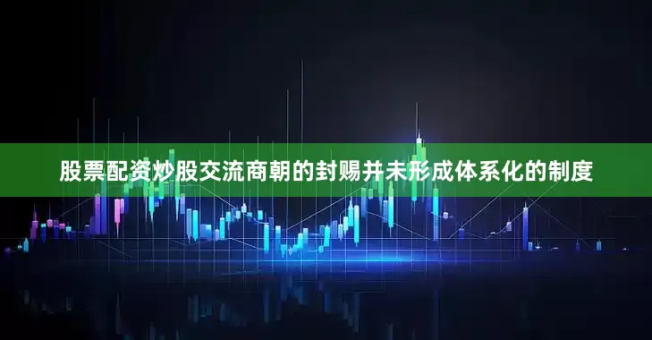 股票配资炒股交流商朝的封赐并未形成体系化的制度