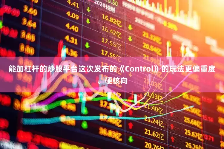 能加杠杆的炒股平台这次发布的《Control》的玩法更偏重度、硬核向