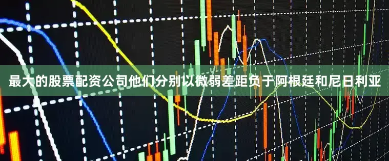 最大的股票配资公司他们分别以微弱差距负于阿根廷和尼日利亚