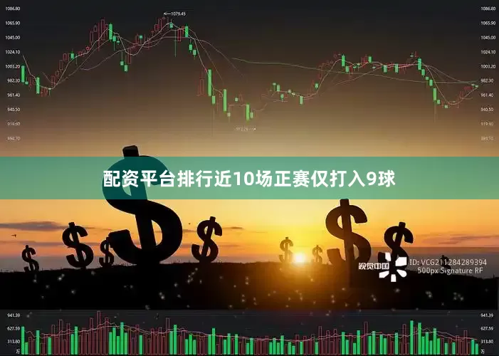 配资平台排行近10场正赛仅打入9球