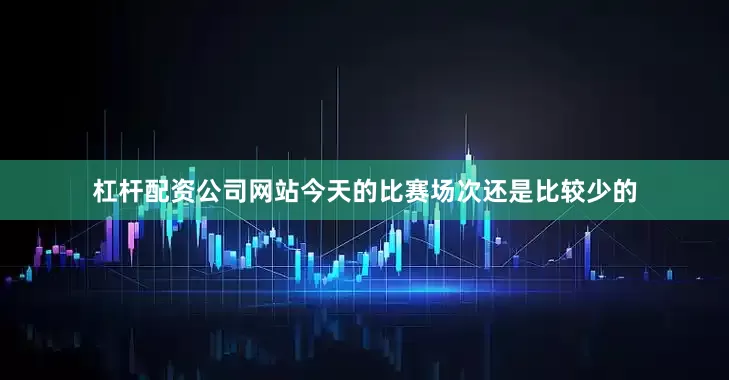 杠杆配资公司网站今天的比赛场次还是比较少的