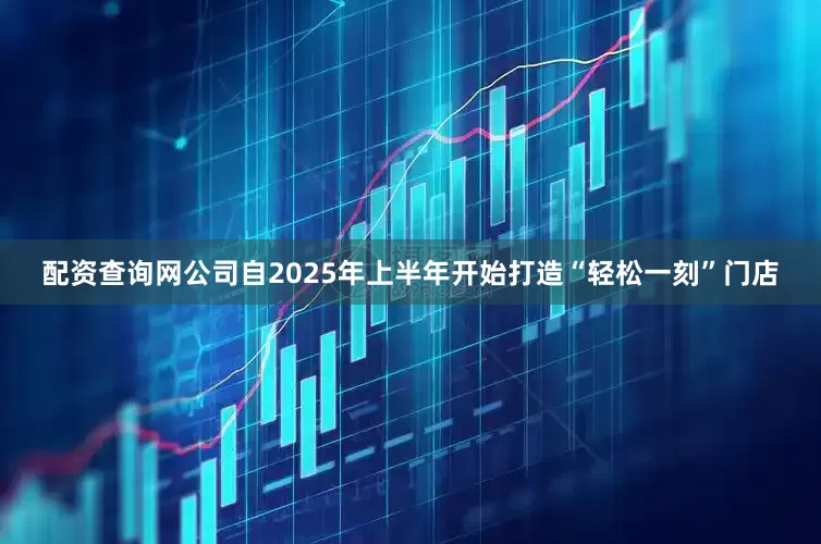 配资查询网公司自2025年上半年开始打造“轻松一刻”门店