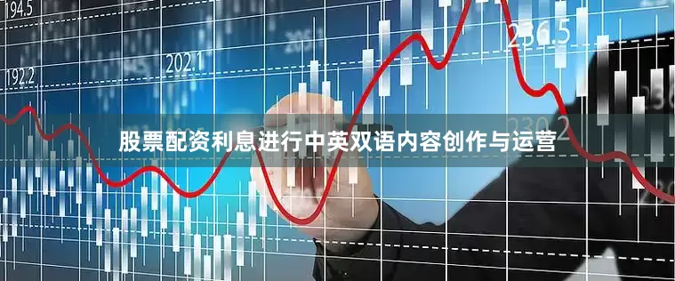 股票配资利息进行中英双语内容创作与运营
