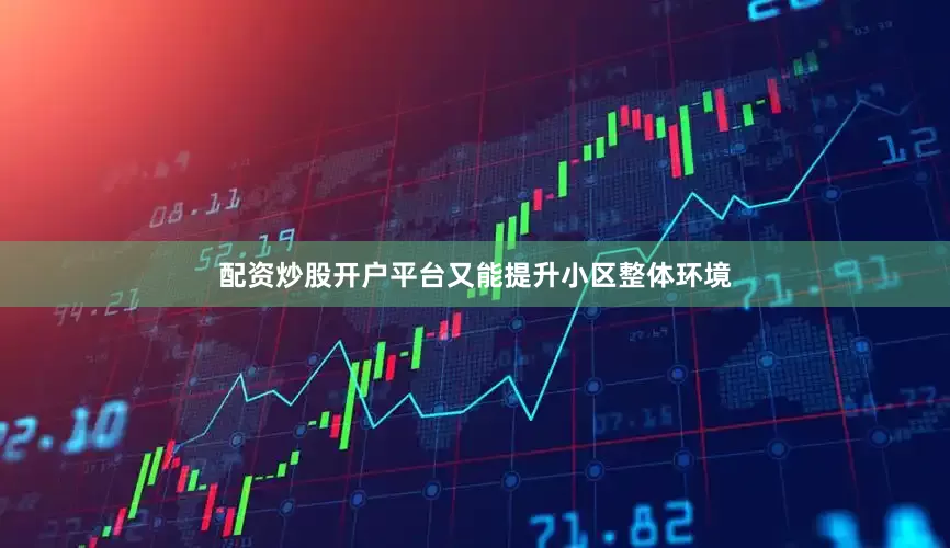 配资炒股开户平台又能提升小区整体环境