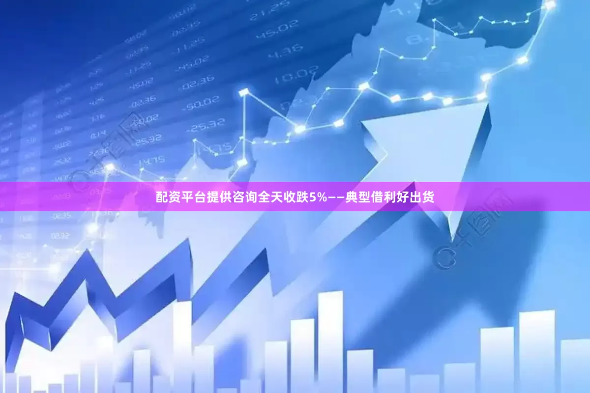 配资平台提供咨询全天收跌5%——典型借利好出货
