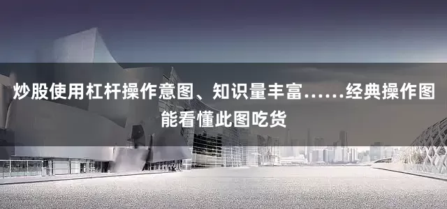 炒股使用杠杆操作意图、知识量丰富……经典操作图能看懂此图吃货