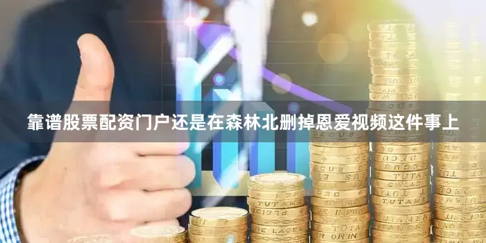 靠谱股票配资门户还是在森林北删掉恩爱视频这件事上