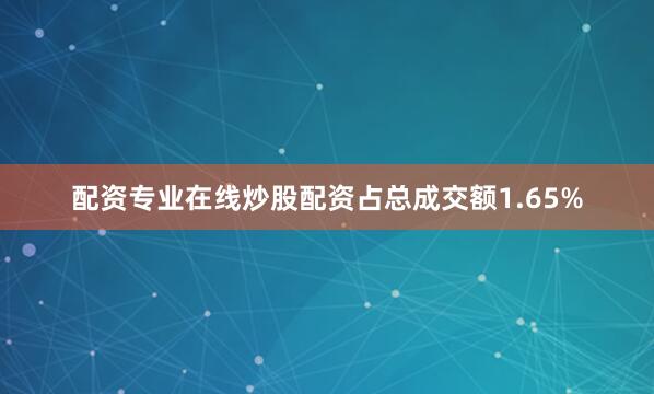 配资专业在线炒股配资占总成交额1.65%