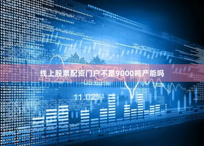 线上股票配资门户不是9000吨产能吗