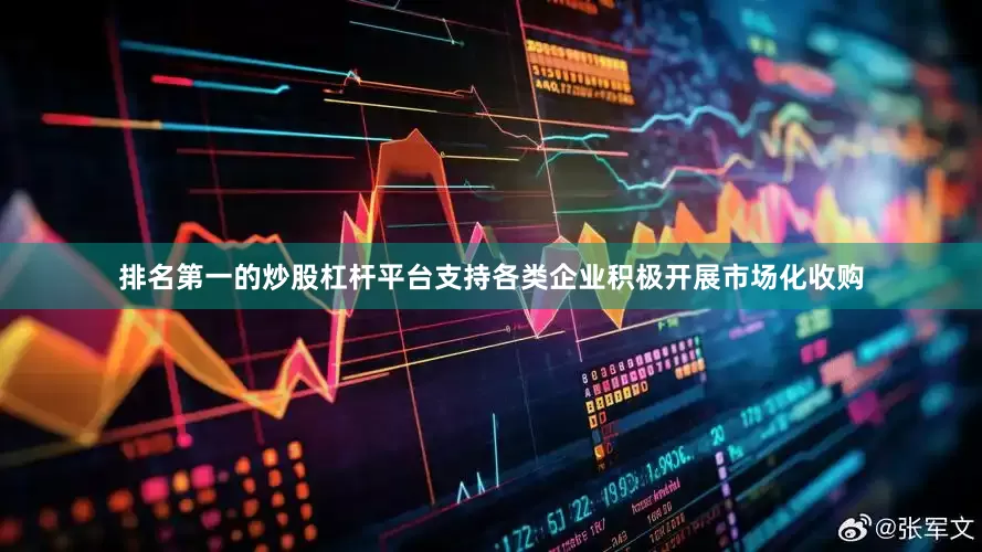 排名第一的炒股杠杆平台支持各类企业积极开展市场化收购