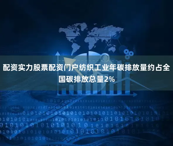 配资实力股票配资门户纺织工业年碳排放量约占全国碳排放总量2%