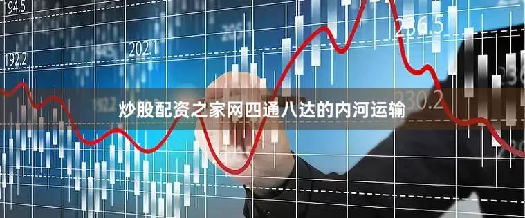 炒股配资之家网　　四通八达的内河运输