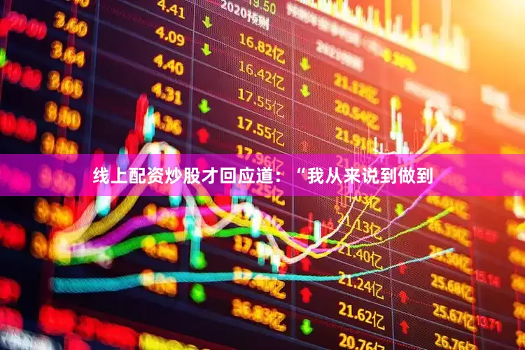 线上配资炒股才回应道：“我从来说到做到
