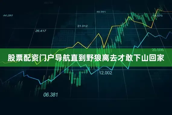 股票配资门户导航直到野狼离去才敢下山回家
