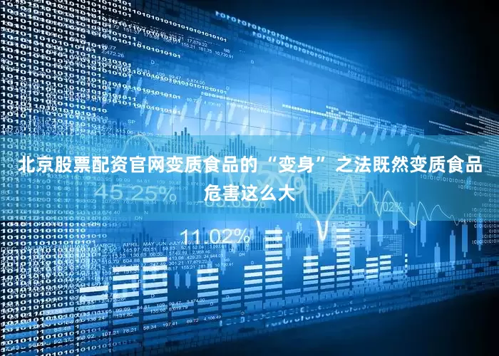 北京股票配资官网变质食品的 “变身” 之法既然变质食品危害这么大
