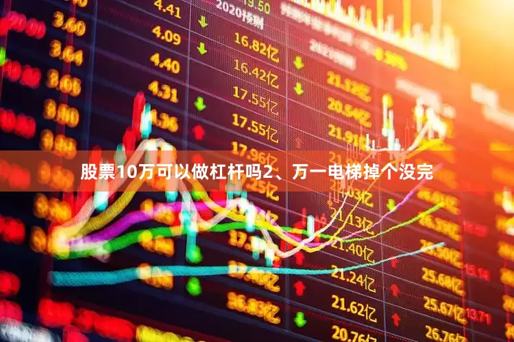 股票10万可以做杠杆吗2、万一电梯掉个没完