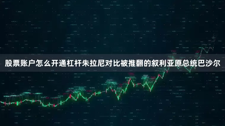 股票账户怎么开通杠杆朱拉尼对比被推翻的叙利亚原总统巴沙尔