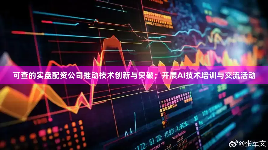 可查的实盘配资公司推动技术创新与突破；开展AI技术培训与交流活动