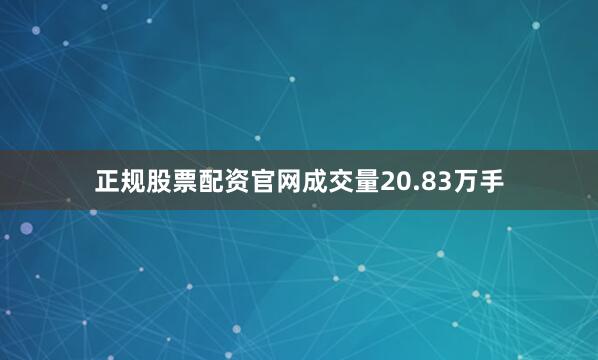 正规股票配资官网成交量20.83万手