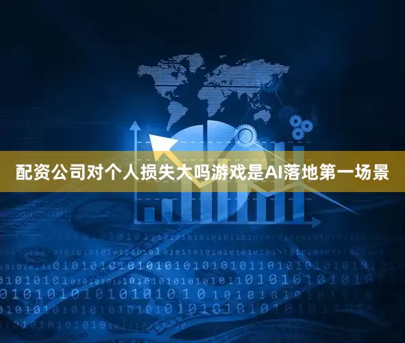 配资公司对个人损失大吗游戏是AI落地第一场景