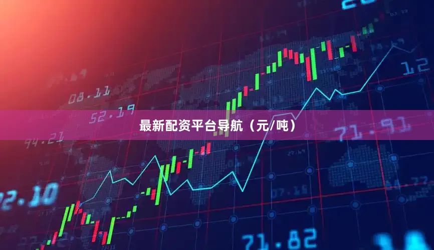 最新配资平台导航（元/吨）