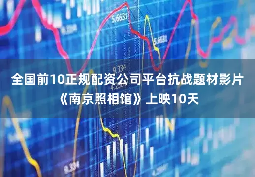 全国前10正规配资公司平台抗战题材影片《南京照相馆》上映10天