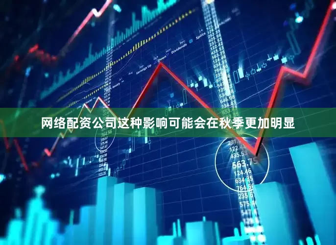 网络配资公司这种影响可能会在秋季更加明显