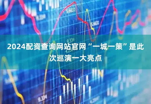 2024配资查询网站官网“一城一策”是此次巡演一大亮点