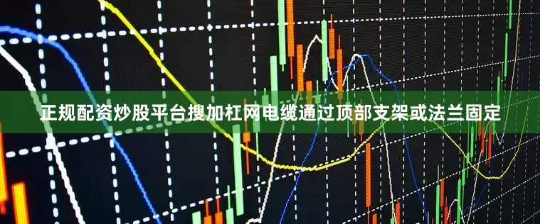正规配资炒股平台搜加杠网电缆通过顶部支架或法兰固定