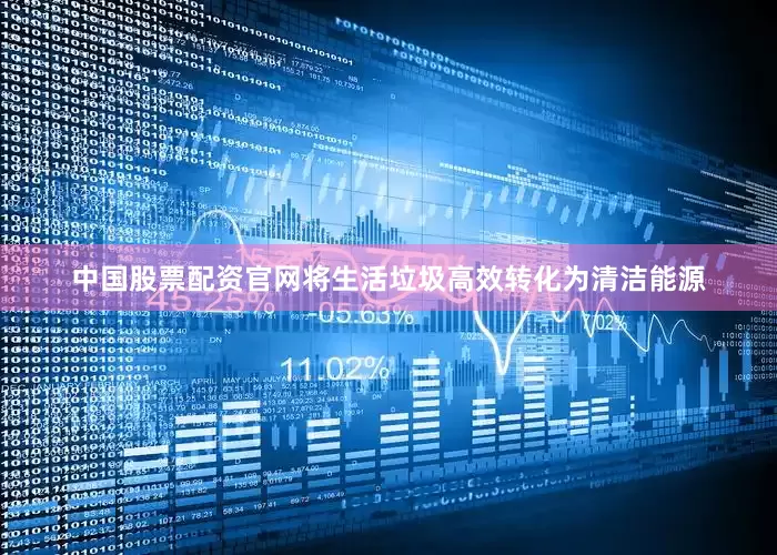 中国股票配资官网将生活垃圾高效转化为清洁能源