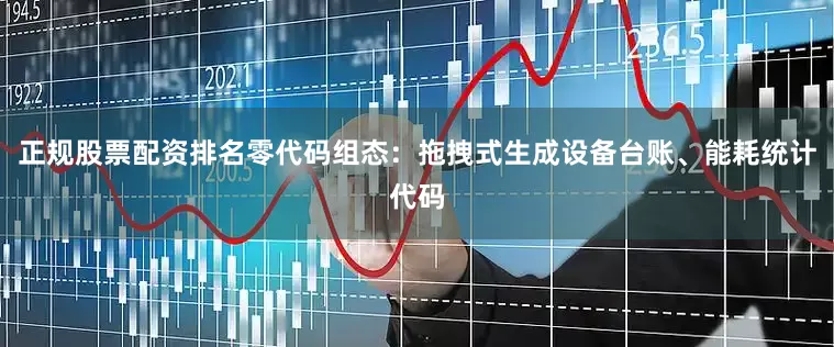 正规股票配资排名零代码组态：拖拽式生成设备台账、能耗统计代码